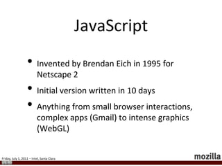 Interacts with the DOM and the browserC-Like SyntaxBraces, semicolons, familiar keywordsif (x) {for (i=0; i<100; i++)print("Hello!");}