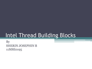 Intel Thread Building Blocks
By
SHERIN JOSEPHIN B
11MSE0195
 