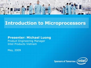 Presenter: Michael Luong Product Engineering Manager Intel Products Vietnam  May, 2009 Introduction to Microprocessors 