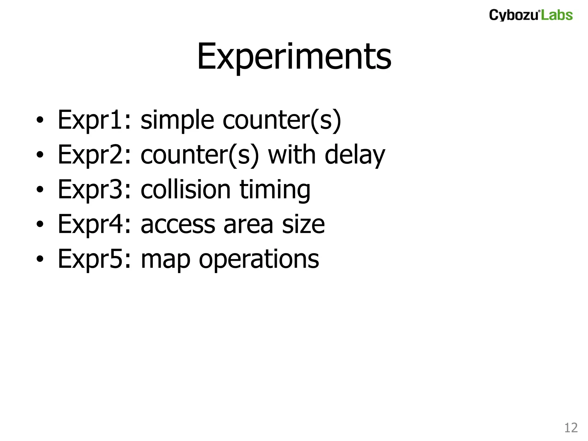 Experiments	
• 
• 
• 
• 
• 

Expr1:
Expr2:
Expr3:
Expr4:
Expr5:

simple counter(s)
counter(s) with delay
collision timing
access area size
map operations	

12	

 