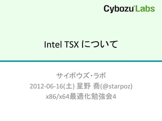 Intel	
  TSX	
  について	
サイボウズ・ラボ	
  
2012-­‐06-­‐16(土)	
  星野 喬(@starpoz)	
  
x86/x64最適化勉強会4	
 