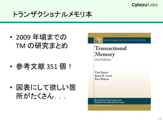 トランザクショナルメモリ本	
•  2009	
  年頃までの	
  
TM	
  の研究まとめ	
  
•  参考文献	
  351	
  個！	
  
•  図表にして欲しい箇
所がたくさん．．．	
17	
 