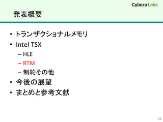 発表概要	
•  トランザクショナルメモリ	
  
•  Intel	
  TSX	
  
– HLE	
  
– RTM	
  
– 制約その他	
  
•  今後の展望	
  
•  まとめと参考文献	
  
26	
 