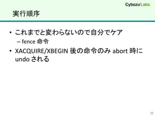 実行順序	
•  これまでと変わらないので自分でケア	
  
– fence	
  命令	
  
•  XACQUIRE/XBEGIN	
  後の命令のみ	
  abort	
  時に
undo	
  される	
35	
 