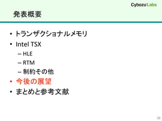 発表概要	
•  トランザクショナルメモリ	
  
•  Intel	
  TSX	
  
– HLE	
  
– RTM	
  
– 制約その他	
  
•  今後の展望	
  
•  まとめと参考文献	
  
38	
 