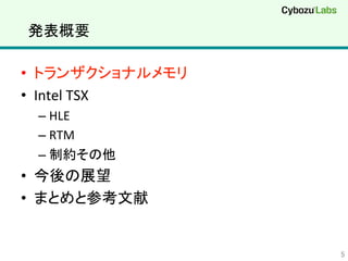 発表概要	
•  トランザクショナルメモリ	
  
•  Intel	
  TSX	
  
– HLE	
  
– RTM	
  
– 制約その他	
  
•  今後の展望	
  
•  まとめと参考文献	
  
5	
 