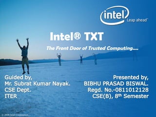 Intel® TXT
                           The Front Door of Trusted Computing....




© 2008 Intel Corporation
 