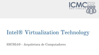 Intel® Virtualization Technology
SSC0510 - Arquitetura de Computadores
 