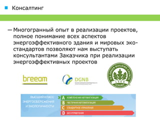 Консалтинг



― Многогранный опыт в реализации проектов,
  полное понимание всех аспектов
  энергоэффективного здания и мировых эко-
  стандартов позволяют нам выступать
  консультантами Заказчика при реализации
  энергоэффективных проектов
 