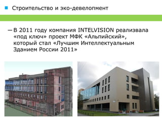 Строительство и эко-девелопмент



― В 2011 году компания INTELVISION реализовала
  «под ключ» проект МФК «Альпийский», который
  стал «Лучшим Интеллектуальным Зданием
  России 2011»
 
