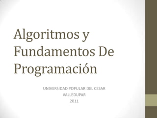 Algoritmos y Fundamentos De Programación UNIVERSIDAD POPULAR DEL CESAR VALLEDUPAR  2011 