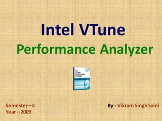 Intel VTune
    Performance Analyzer


Semester – C           By - Vikram Singh Saini
Year – 2009
 