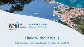 Clinic Without Walls
Rick Cnossen- Intel, Worldwide Director of Health IT
 