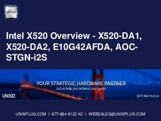 Intel X520 Overview - X520-DA1,
X520-DA2, E10G42AFDA, AOC-
STGN-i2S
UNIXPLUS.COM I 877-864-9123 X2 I WEBSALES@UNIXPLUS.COM
 