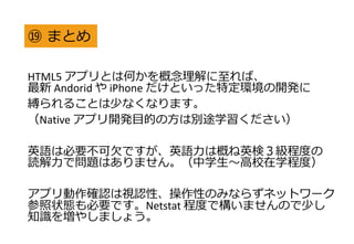 ? ޤȤ
HTML5 ץȤϺΤС
 Andorid  iPhone Ȥäضh_k
`뤳Ȥ٤ʤʤޤ
Native ץ_kĿĤητe;ѧ
ӢZϱҪǷǤӢZϸŤӢʣ̶Ȥ
iǆ}Ϥޤ󡣣ѧУѧ̶ȣ
ץ_JҕJԡԤΤߤʤ餺ͥåȥ`
״BҪǤNetstat ̶ȤǘޤΤ٤
֪R򉈤䤷ޤ礦
 