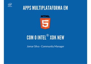 APPS MULTIPLATAFORMA EM

®

COM O INTEL XDK NEW
Jomar Silva - Community Manager

 