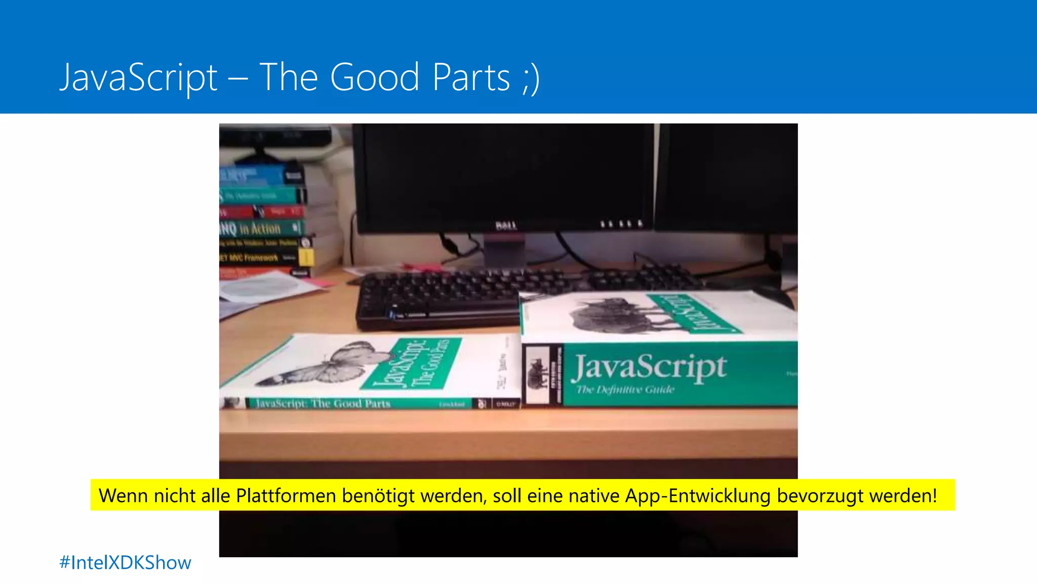 JavaScript – The Good Parts ;)
Wenn nicht alle Plattformen benötigt werden, soll eine native App-Entwicklung bevorzugt werden!
#IntelXDKShow
 