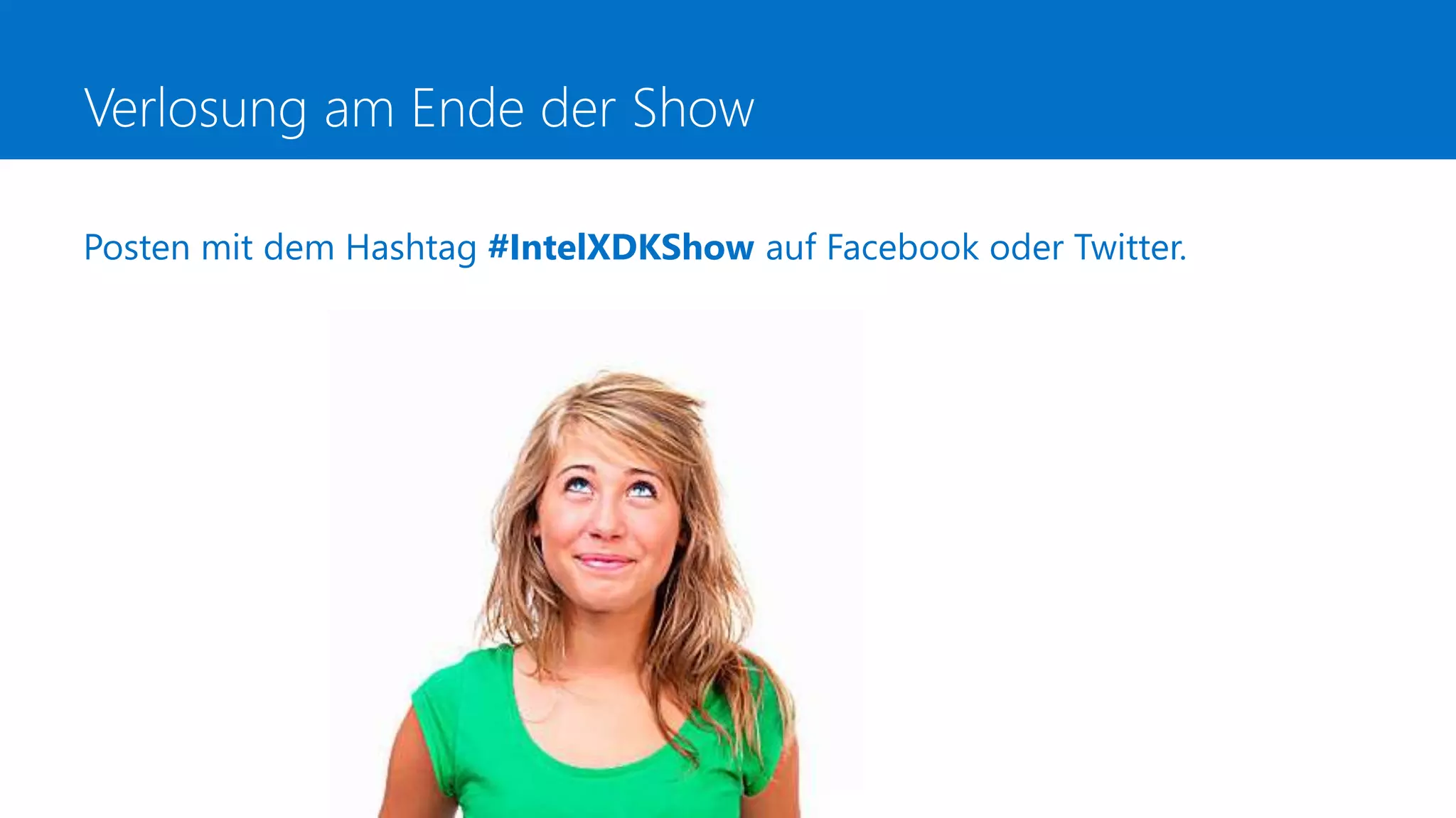 Verlosung am Ende der Show
Posten mit dem Hashtag #IntelXDKShow auf Facebook oder Twitter.
 