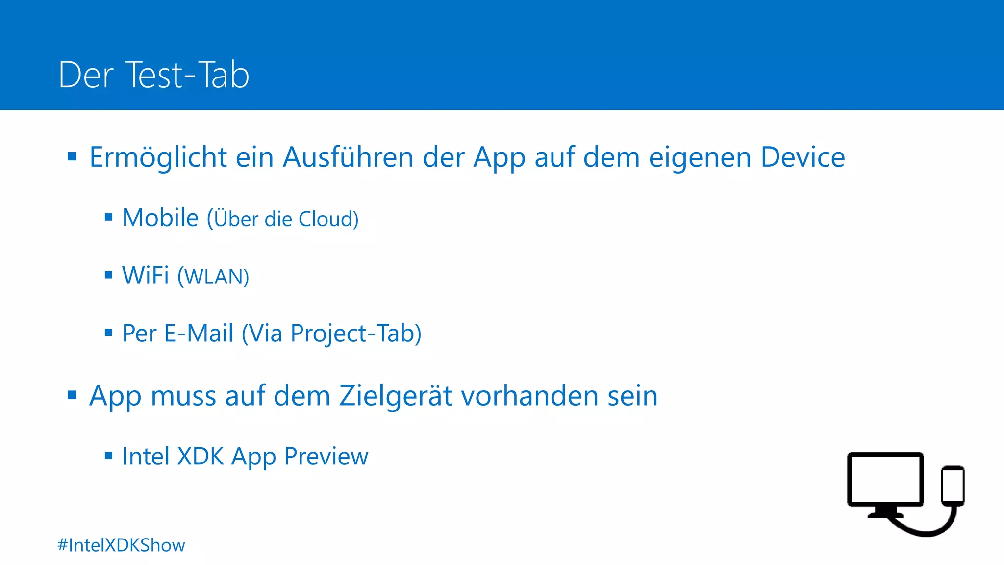 Der Test-Tab
 Ermöglicht ein Ausführen der App auf dem eigenen Device
 Mobile (Über die Cloud)
 WiFi (WLAN)
 Per E-Mail (Via Project-Tab)
 App muss auf dem Zielgerät vorhanden sein
 Intel XDK App Preview
#IntelXDKShow
 