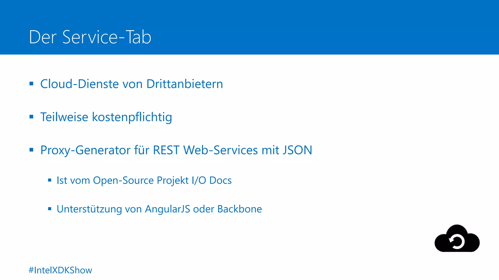 Der Service-Tab
 Cloud-Dienste von Drittanbietern
 Teilweise kostenpflichtig
 Proxy-Generator für REST Web-Services mit JSON
 Ist vom Open-Source Projekt I/O Docs
 Unterstützung von AngularJS oder Backbone
#IntelXDKShow
 