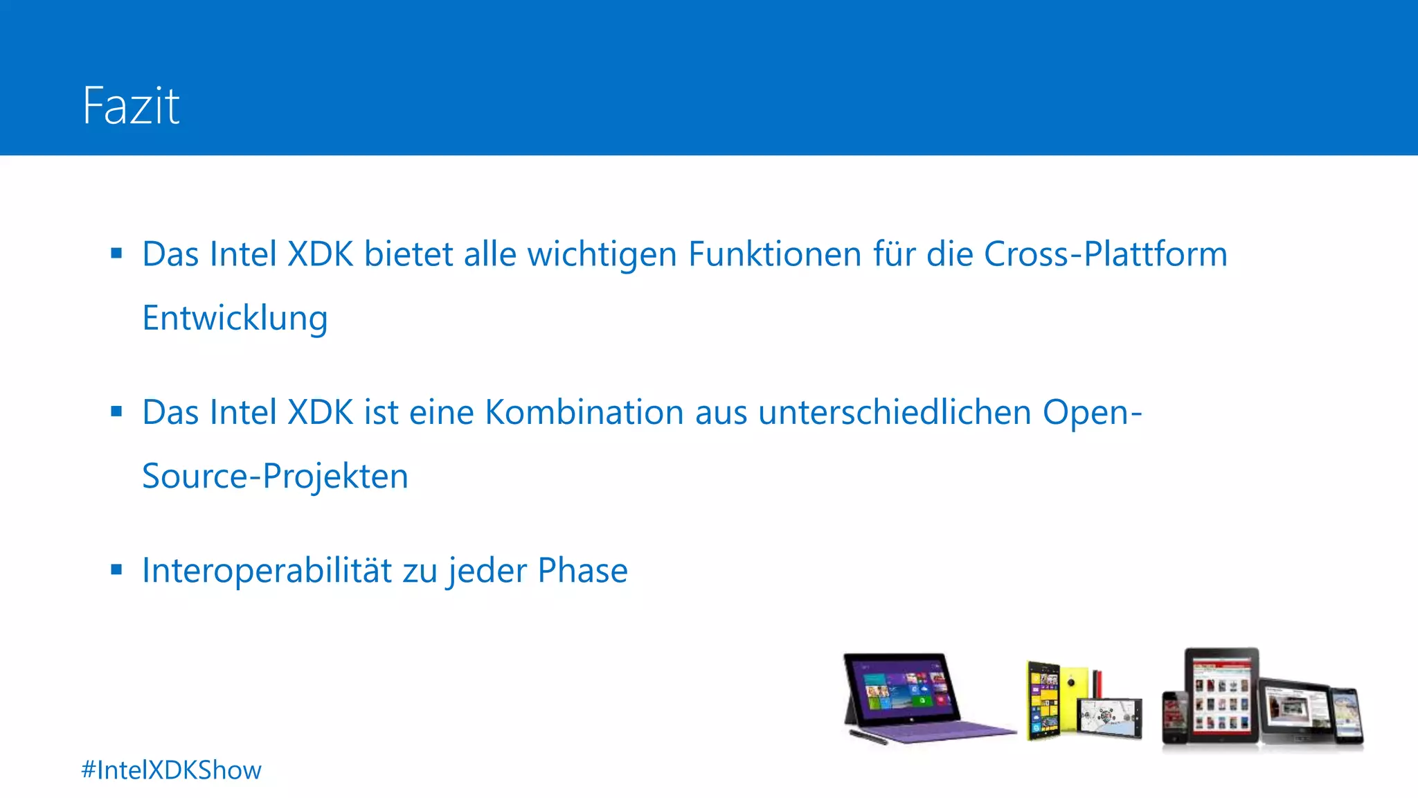 Fazit
 Das Intel XDK bietet alle wichtigen Funktionen für die Cross-Plattform
Entwicklung
 Das Intel XDK ist eine Kombination aus unterschiedlichen Open-
Source-Projekten
 Interoperabilität zu jeder Phase
#IntelXDKShow
 