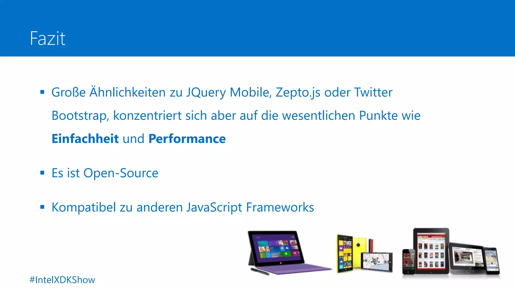 Fazit
 Große Ähnlichkeiten zu JQuery Mobile, Zepto.js oder Twitter
Bootstrap, konzentriert sich aber auf die wesentlichen Punkte wie
Einfachheit und Performance
 Es ist Open-Source
 Kompatibel zu anderen JavaScript Frameworks
#IntelXDKShow
 