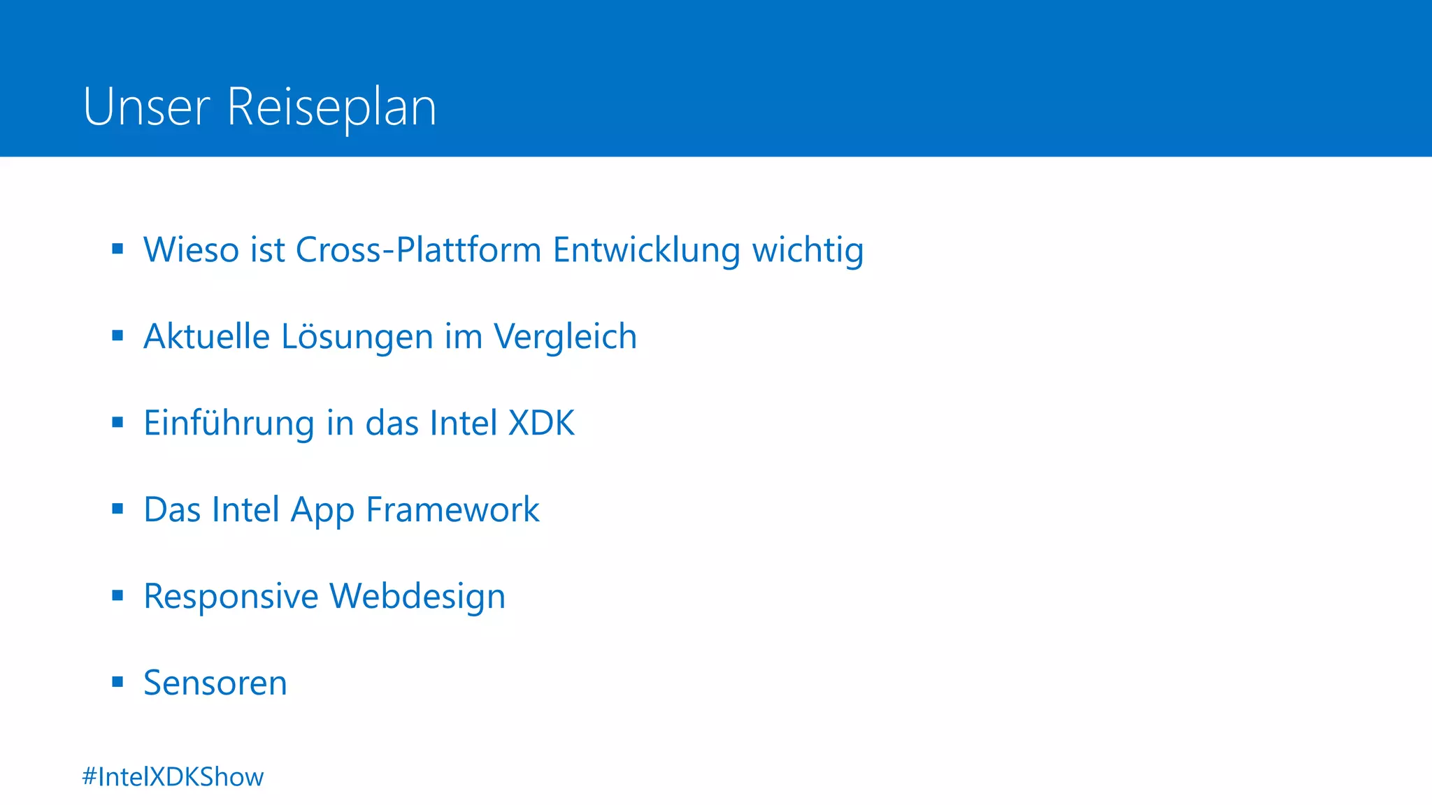 Unser Reiseplan
 Wieso ist Cross-Plattform Entwicklung wichtig
 Aktuelle Lösungen im Vergleich
 Einführung in das Intel XDK
 Das Intel App Framework
 Responsive Webdesign
 Sensoren
#IntelXDKShow
 