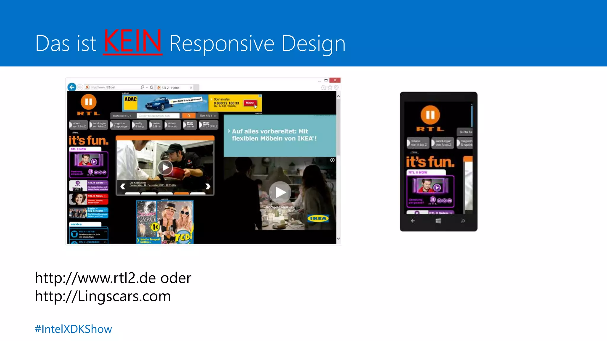 Das ist KEIN Responsive Design
http://www.rtl2.de oder
http://Lingscars.com
#IntelXDKShow
 