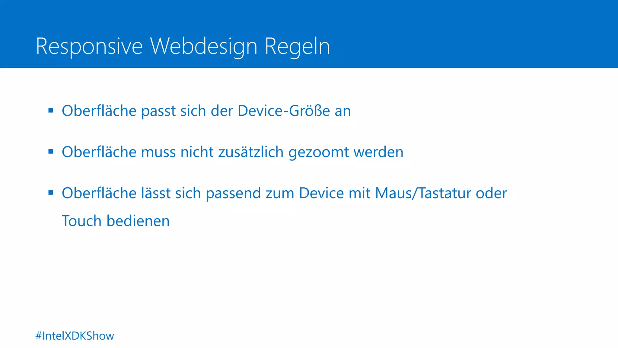 Responsive Webdesign Regeln
 Oberfläche passt sich der Device-Größe an
 Oberfläche muss nicht zusätzlich gezoomt werden
 Oberfläche lässt sich passend zum Device mit Maus/Tastatur oder
Touch bedienen
#IntelXDKShow
 