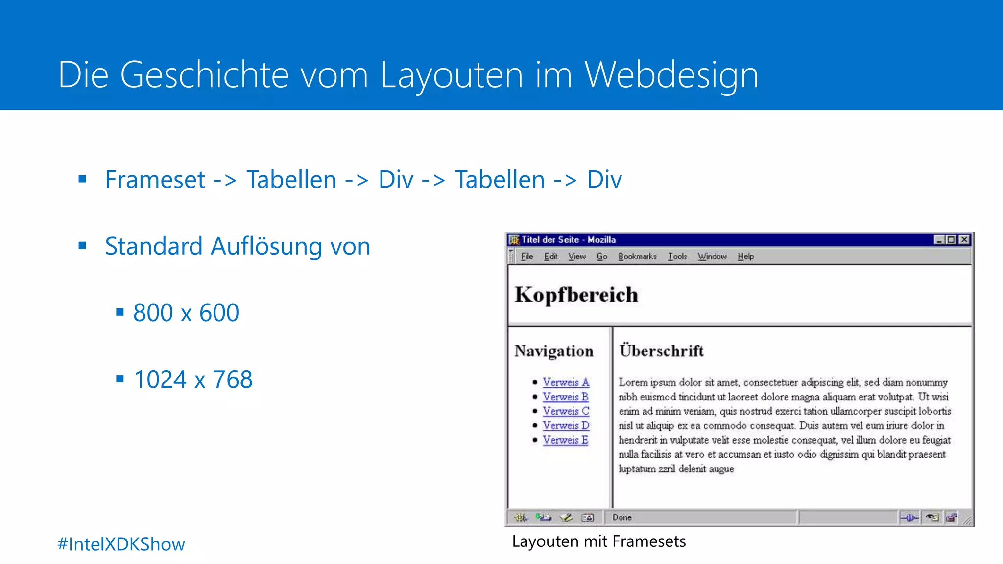 Die Geschichte vom Layouten im Webdesign
 Frameset -> Tabellen -> Div -> Tabellen -> Div
 Standard Auflösung von
 800 x 600
 1024 x 768
Layouten mit Framesets#IntelXDKShow
 