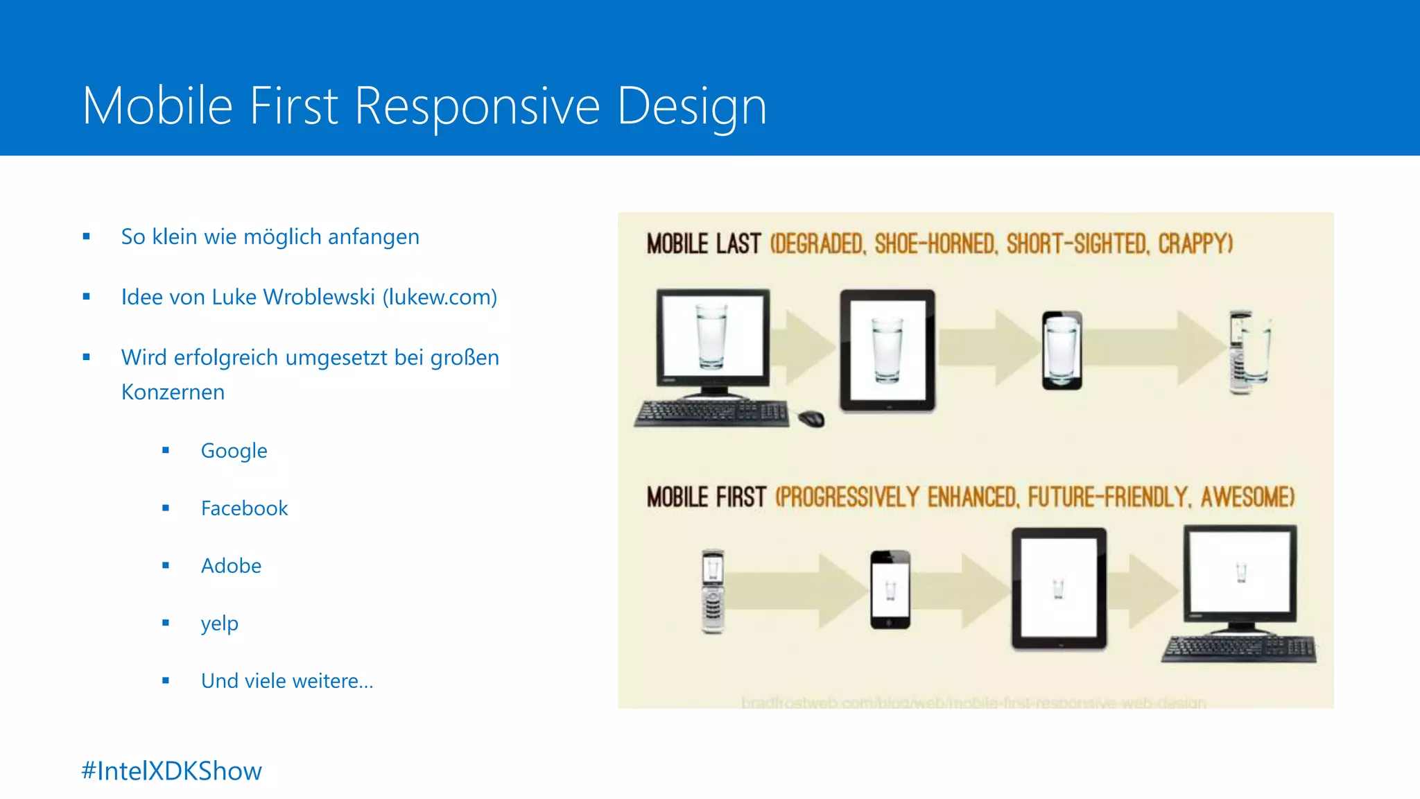 Mobile First Responsive Design
 So klein wie möglich anfangen
 Idee von Luke Wroblewski (lukew.com)
 Wird erfolgreich umgesetzt bei großen
Konzernen
 Google
 Facebook
 Adobe
 yelp
 Und viele weitere…
#IntelXDKShow
 