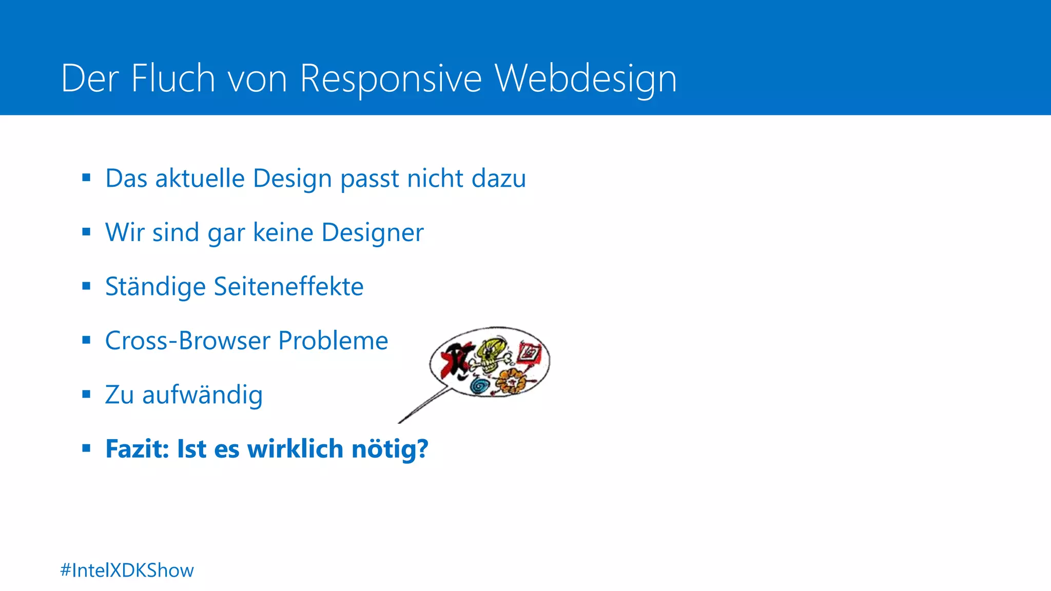 Der Fluch von Responsive Webdesign
 Das aktuelle Design passt nicht dazu
 Wir sind gar keine Designer
 Ständige Seiteneffekte
 Cross-Browser Probleme
 Zu aufwändig
 Fazit: Ist es wirklich nötig?
#IntelXDKShow
 