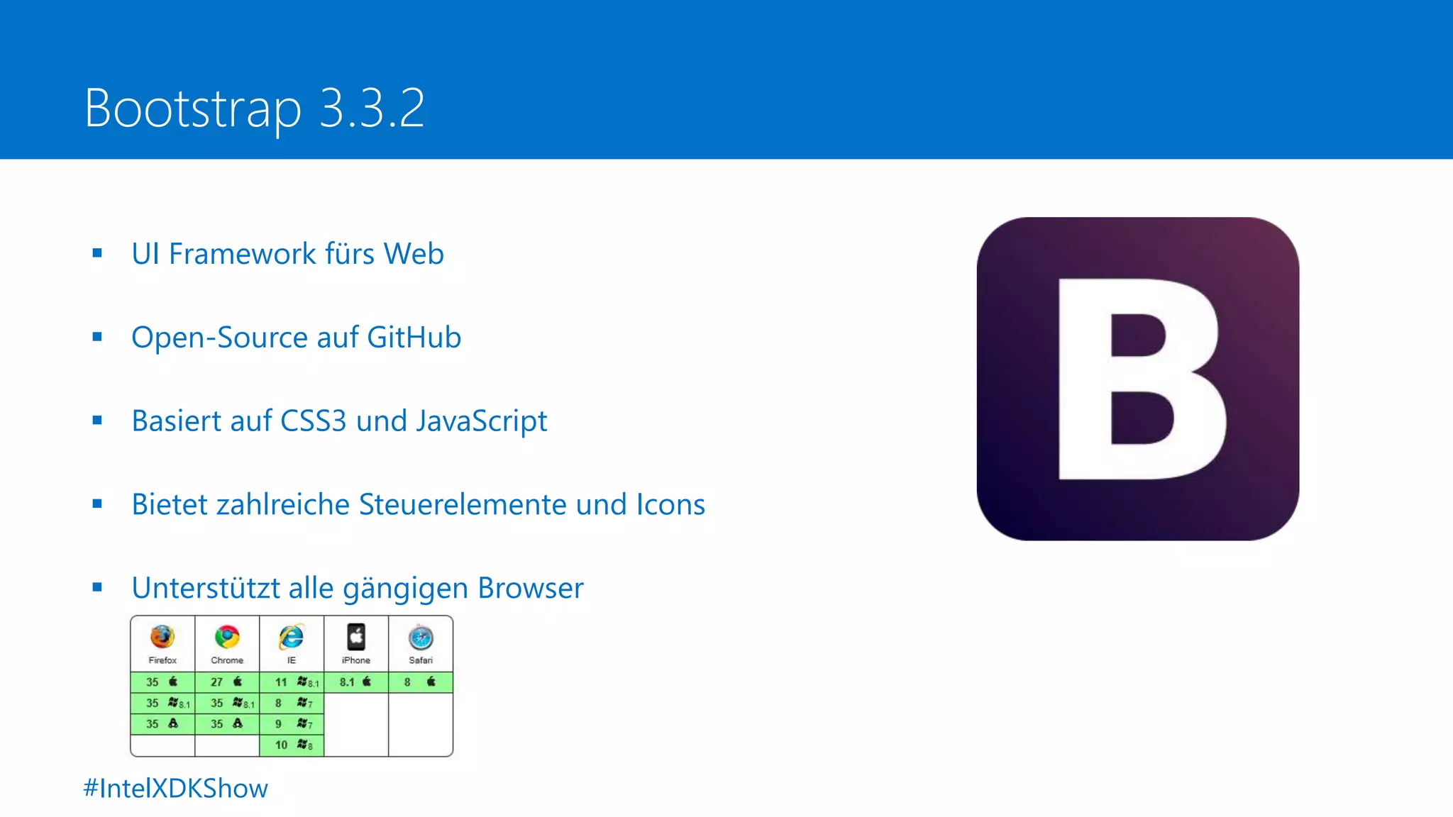 Bootstrap 3.3.2
 UI Framework fürs Web
 Open-Source auf GitHub
 Basiert auf CSS3 und JavaScript
 Bietet zahlreiche Steuerelemente und Icons
 Unterstützt alle gängigen Browser
#IntelXDKShow
 