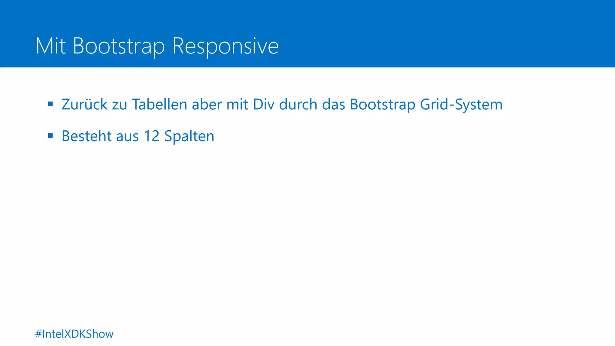 Mit Bootstrap Responsive
 Zurück zu Tabellen aber mit Div durch das Bootstrap Grid-System
 Besteht aus 12 Spalten
#IntelXDKShow
 