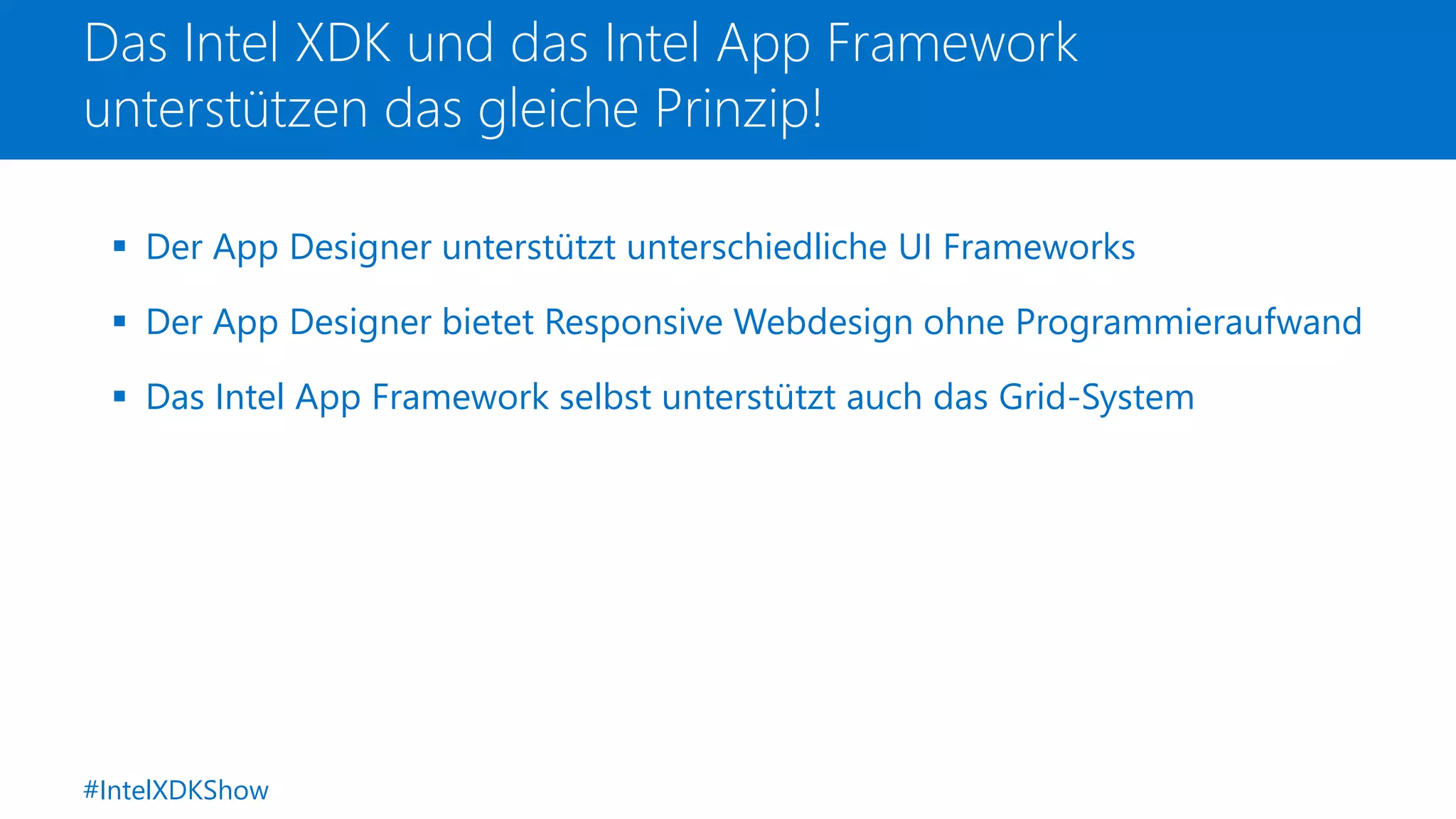 Das Intel XDK und das Intel App Framework
unterstützen das gleiche Prinzip!
 Der App Designer unterstützt unterschiedliche UI Frameworks
 Der App Designer bietet Responsive Webdesign ohne Programmieraufwand
 Das Intel App Framework selbst unterstützt auch das Grid-System
#IntelXDKShow
 