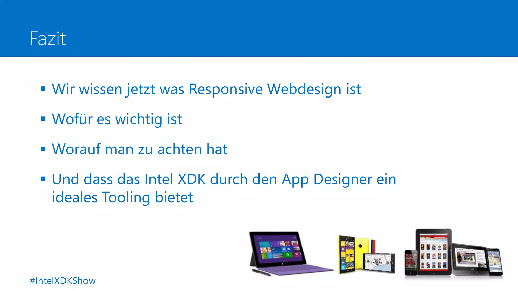 Fazit
 Wir wissen jetzt was Responsive Webdesign ist
 Wofür es wichtig ist
 Worauf man zu achten hat
 Und dass das Intel XDK durch den App Designer ein
ideales Tooling bietet
#IntelXDKShow
 