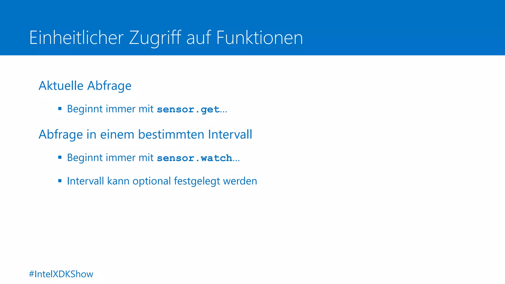 Einheitlicher Zugriff auf Funktionen
Aktuelle Abfrage
 Beginnt immer mit sensor.get…
Abfrage in einem bestimmten Intervall
 Beginnt immer mit sensor.watch…
 Intervall kann optional festgelegt werden
#IntelXDKShow
 