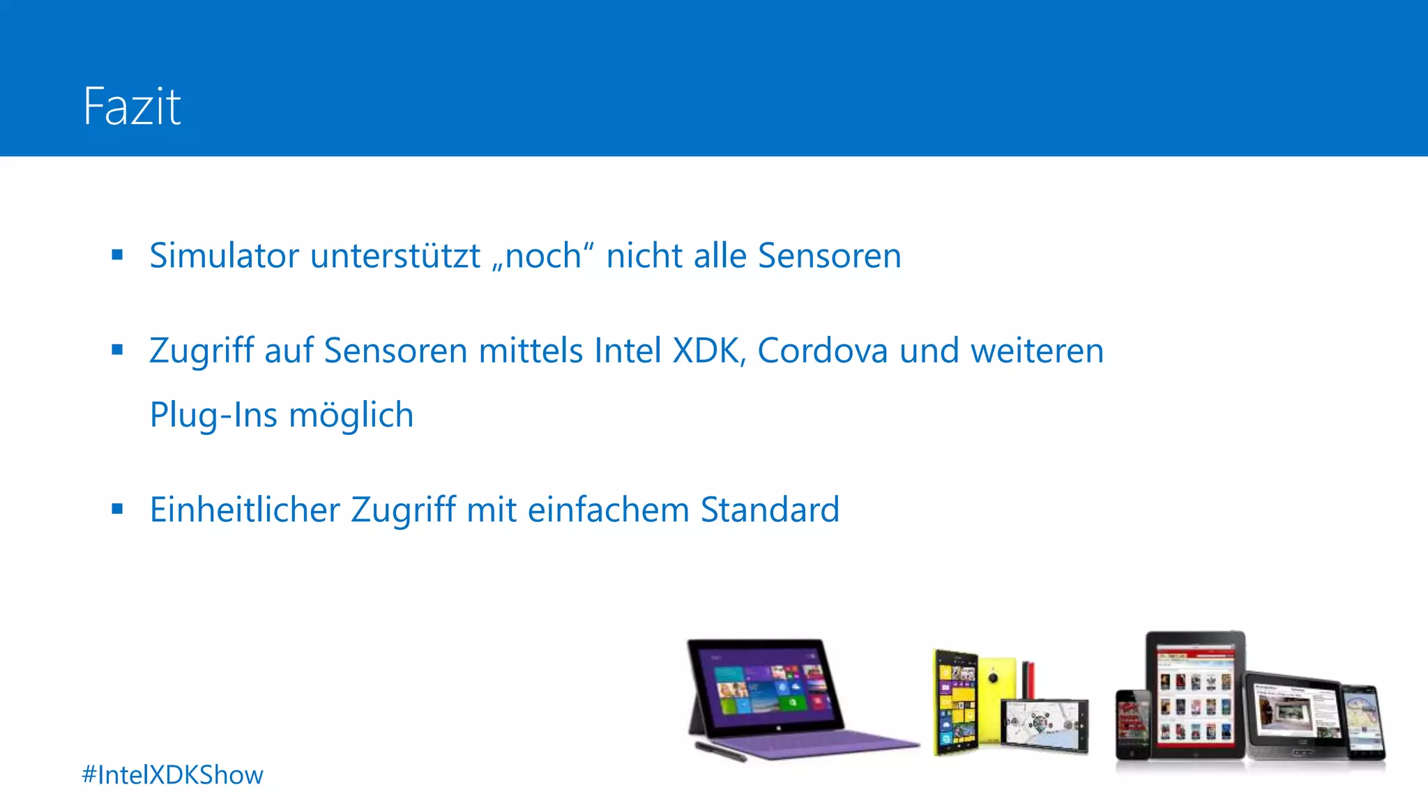 Fazit
 Simulator unterstützt „noch“ nicht alle Sensoren
 Zugriff auf Sensoren mittels Intel XDK, Cordova und weiteren
Plug-Ins möglich
 Einheitlicher Zugriff mit einfachem Standard
#IntelXDKShow
 