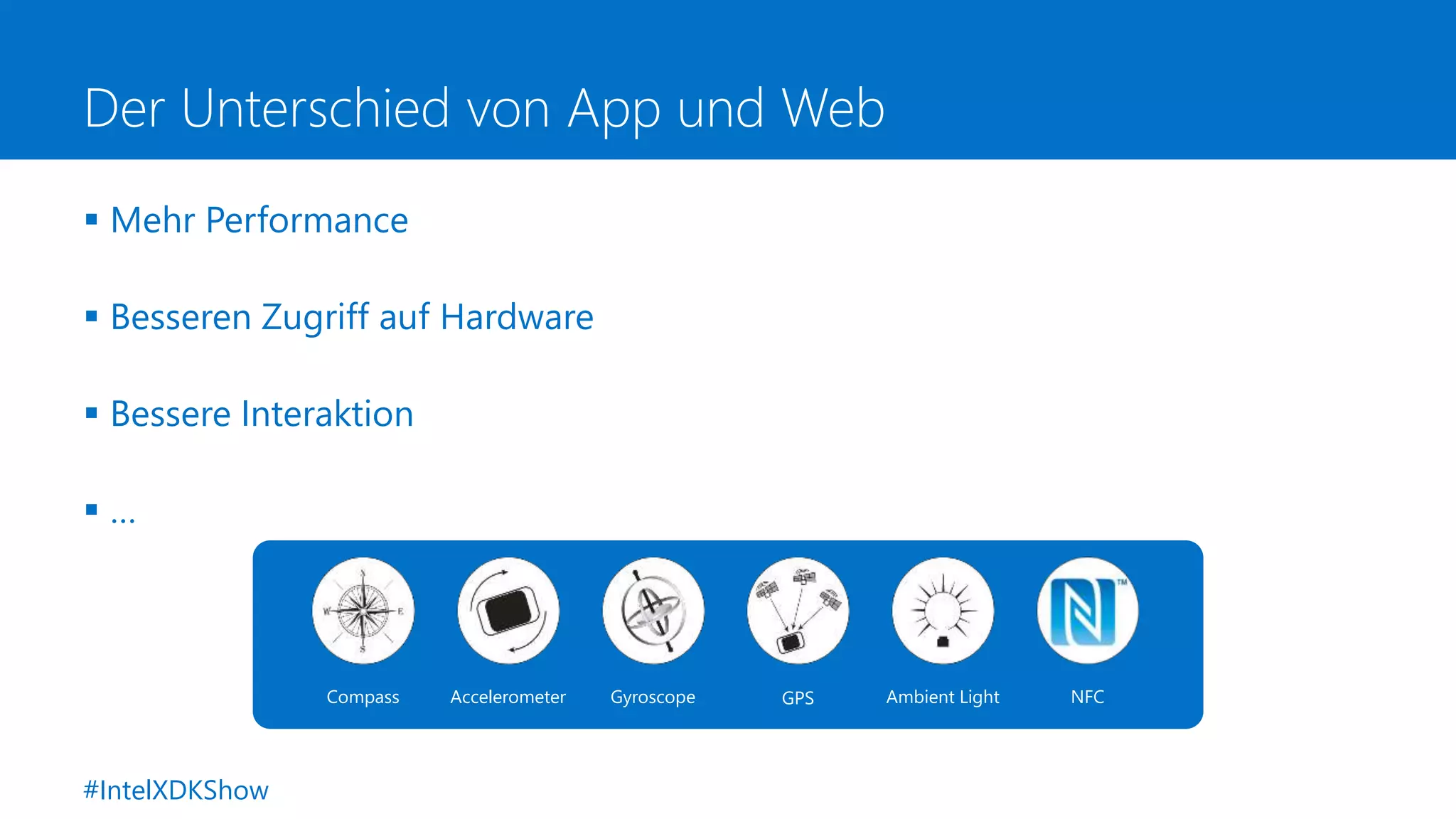 Der Unterschied von App und Web
 Mehr Performance
 Besseren Zugriff auf Hardware
 Bessere Interaktion
 …
Accelerometer Gyroscope GPS Ambient LightCompass NFC
#IntelXDKShow
 