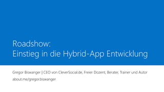 Roadshow:
Einstieg in die Hybrid-App Entwicklung
Gregor Biswanger | CEO von CleverSocial.de, Freier Dozent, Berater, Trainer und Autor
about.me/gregor.biswanger
 