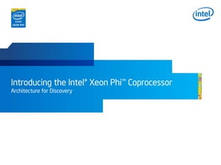 Introducing the Intel® Xeon Phi™ Coprocessor
Architecture for Discovery
 