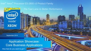 Intel Confidential — Do Not Forward
Intel® Xeon® Processor E5-2600 v3 Product Family
The Fast Lane to Better Performance†
Application Showcase:
Core Business Applications
November 2015
How fast do you want to go? † Better Performance is demonstrated through proof points in this presentation.
New
Proof
Points
 