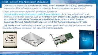 Proof Points in this Application Showcase: 
• Demonstrate impressive out-of-the-box Intel® Xeon® processor E5-2600 v3 product family 
improvement for software products compared to the previous processor generation.1 
• Proof points in other Application Showcases, located at 
http://transformingbusiness.intel.com/software-solutions, show how software and Intel 
products work better together, such as the Intel® Xeon® processor E5-2600 v3 product family, 
with the Intel® Solid-State Drive Data Center P3700 Series, with the Intel® Ethernet 
Converged Network Adapter X520-SR2, and with Intel® Software Development Tools. 
Look Inside to see how leading software companies generated improved performances and 
how other software companies can benefit from Intel products. 
1: Demonstrated through proof points in this presentation. 
Intel Confidential – NDA Only *Other names and brands may be claimed as the property of others. 
Copyright © 2014 Intel Corporation. All rights reserved. *Other names and brands may be claimed as the property of others. 
6 
 