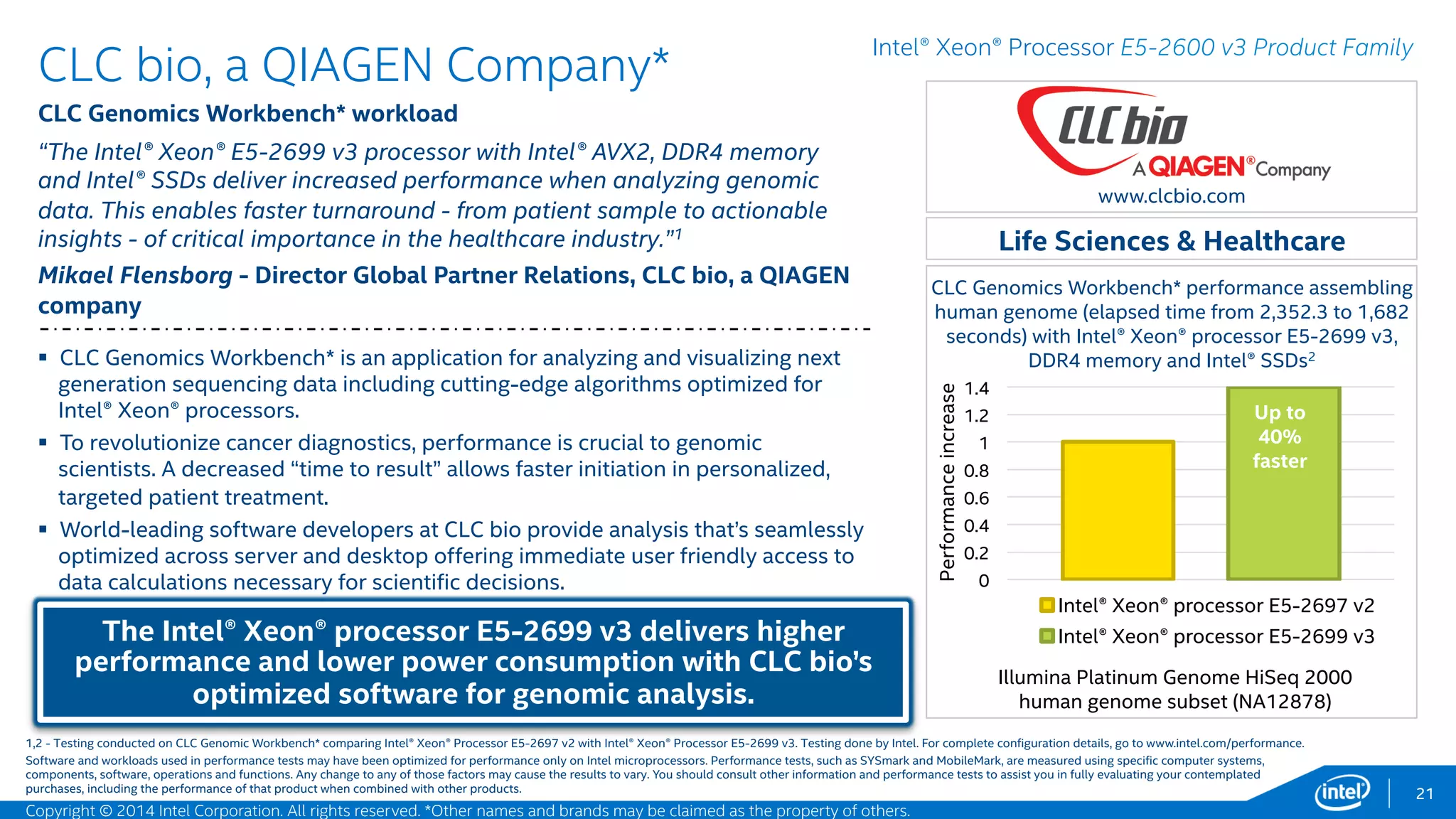 0
0.2
0.4
0.6
0.8
1
1.2
1.4
Intel® Xeon® processor E5-2697 v2, 2S 24 core
Intel® Xeon® processor E5-2697 v3, 2S 28 core
ANSYS Mechanical* V15, DMP solver, in-core, Intel
MPI, 10 workloads performance increase (geomean
solve time went from 4.05 to 2.94 minutes)
21
www.ansys.com
 The addition of Intel® Advanced Vector Extensions 2 (Intel® AVX2) with it’s
extension to 256 bit wide instructions and enhanced vectorization, along
with additional cores and faster memory, combined to create a 1.38X
improvement vs. the previous processor generation.
 ANSYS Mechanical* allows customers to simulate every structural aspect
of a product using linear and nonlinear static analysis or mechanisms
analysis. Faster run times allow customers to run larger, higher-fidelity
models and more iterations within set times and cost constraints,
increasing innovation and improving overall product quality.
A Powerhouse. Intel® AVX2 makes HPC even more
beneficial for customers and engineering.
Intel® Xeon® Processor E5-2600 v3 Product Family
Manufacturing
ANSYS*
Mechanical* v15.0 - 10 DMP modes workload
“ANSYS and Intel have worked together to help our customers run larger,
higher-fidelity models on the new Intel® Xeon® Processor E5-2600 v3
product family. With 1.38X higher performance than the prior generation,
this platform is a powerhouse for most workflows. It helps to make HPC
even more strategic for design and engineering teams.“1
Joe Solecki - Vice President, Physics Business Unit, ANSYS, Inc.
Up to
38%
faster
1 - Testing conducted on ANSYS Mechanical* comparing Intel® Xeon® Processor E5-2697 v2 with Intel® Xeon® Processor E5-2697 v3. Testing done by Intel. For complete configuration details, see slide 55.
Software and workloads used in performance tests may have been optimized for performance only on Intel microprocessors. Performance tests, such as SYSmark and MobileMark, are measured using specific computer systems,
components, software, operations and functions. Any change to any of those factors may cause the results to vary. You should consult other information and performance tests to assist you in fully evaluating your contemplated
purchases, including the performance of that product when combined with other products.
Performanceincrease
Copyright © 2015 Intel Corporation. All rights reserved. *Other names and brands may be claimed as the property of others.
 
