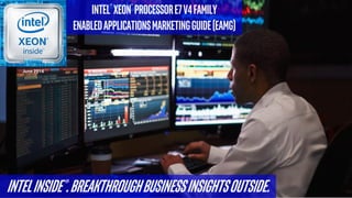 IntelInside®.Breakthroughbusinessinsightsoutside.
Intel® Xeon® ProcessorE7v4FamilyEnabledApplicationsmarketingguide(EAMG2.0)
September 2016
 