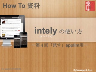 How To 資料



                        intely の使い方
                          [インテリ−]


                        ー第４回「試す」applim用ー




For applim 2012/09/30
                                    CyberAgent, Inc.
 