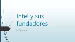 Intel y sus
fundadores
Por: Taygorcong
 