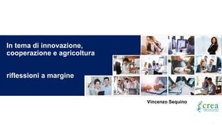 1
In tema di innovazione,
cooperazione e agricoltura
riflessioni a margine
Vincenzo Sequino
 