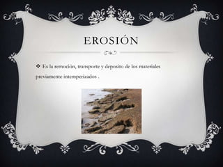 EROSIÓNEs la remoción, transporte y deposito de los materiales previamente intemperizados .