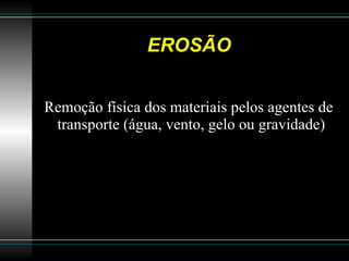 EROSÃO Remoção física dos materiais pelos agentes de transporte (água, vento, gelo ou gravidade) 
